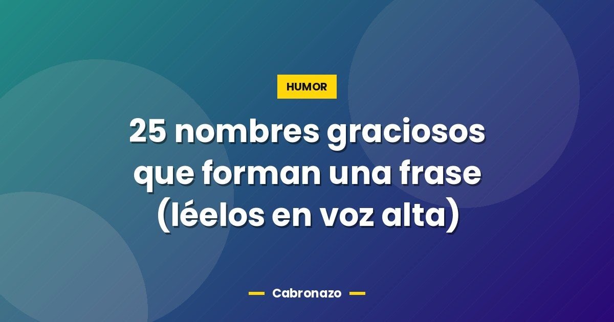 25 nombres graciosos que forman una frase (léelos en voz alta)