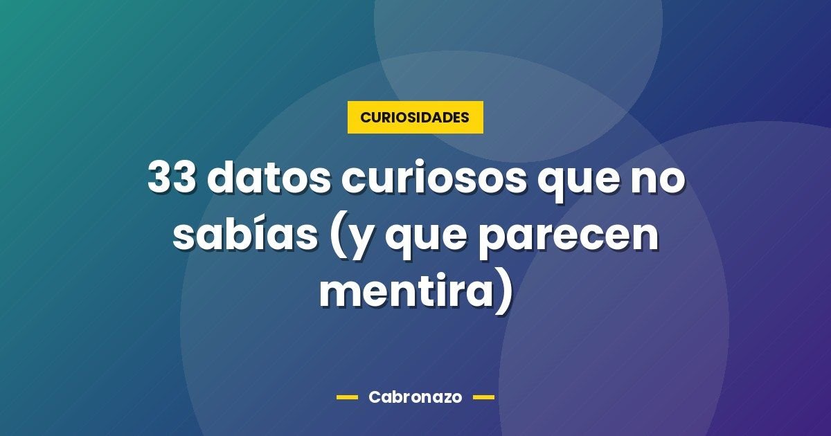 33 datos curiosos que no sabías (y que parecen mentira) 1 33 datos curiosos que no sabías (y que parecen mentira)