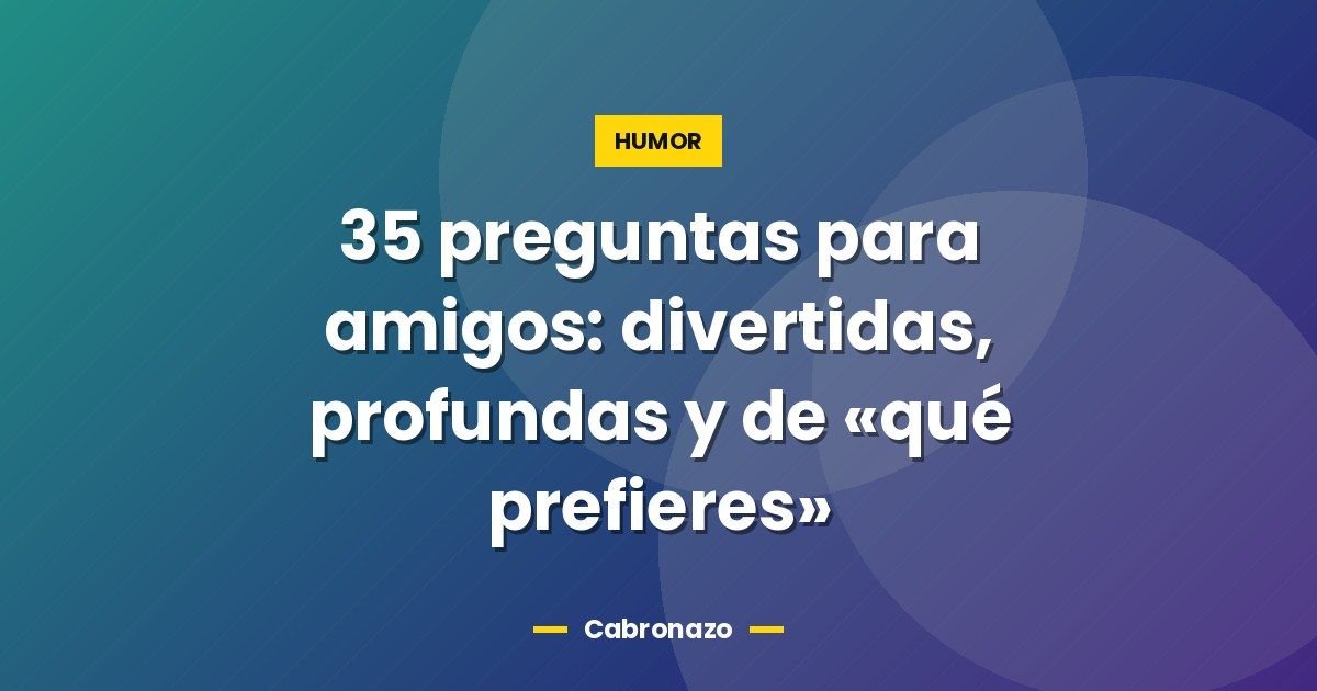 35 preguntas para amigos: divertidas, profundas y de «qué prefieres» 1 35 preguntas para amigos: divertidas, profundas y de «qué prefieres»