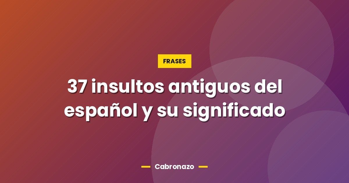 37 insultos antiguos del español y su significado 1 37 insultos antiguos del español y su significado