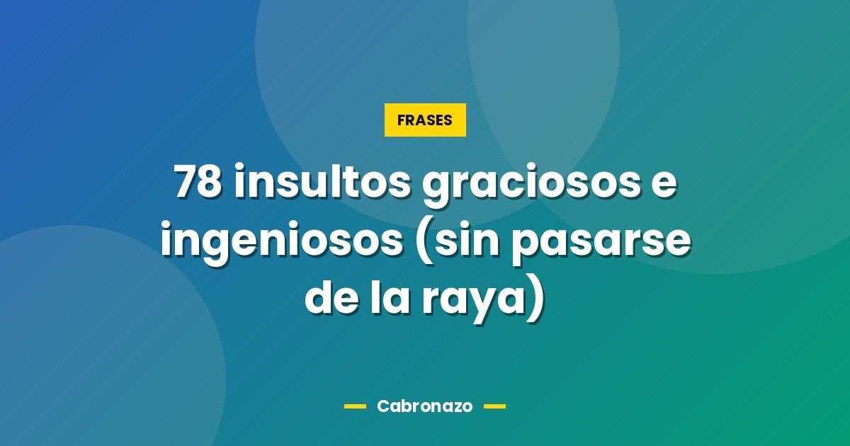 78 insultos graciosos e ingeniosos (sin pasarse de la raya) 1 78 insultos graciosos e ingeniosos (sin pasarse de la raya)