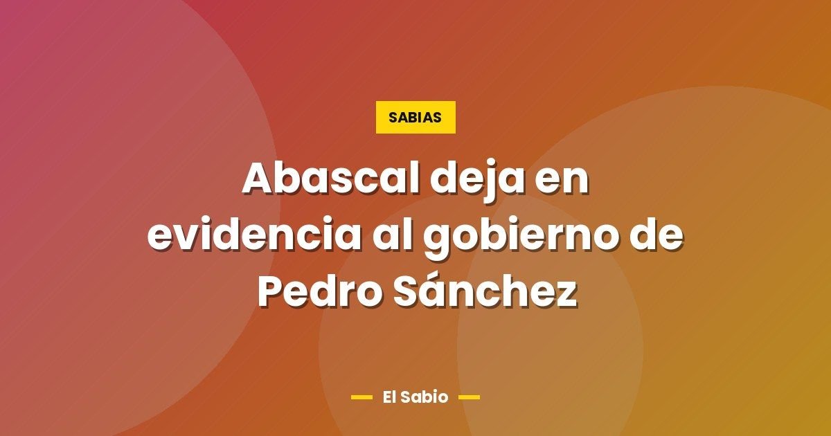 Abascal deja en evidencia al gobierno de Pedro Sánchez