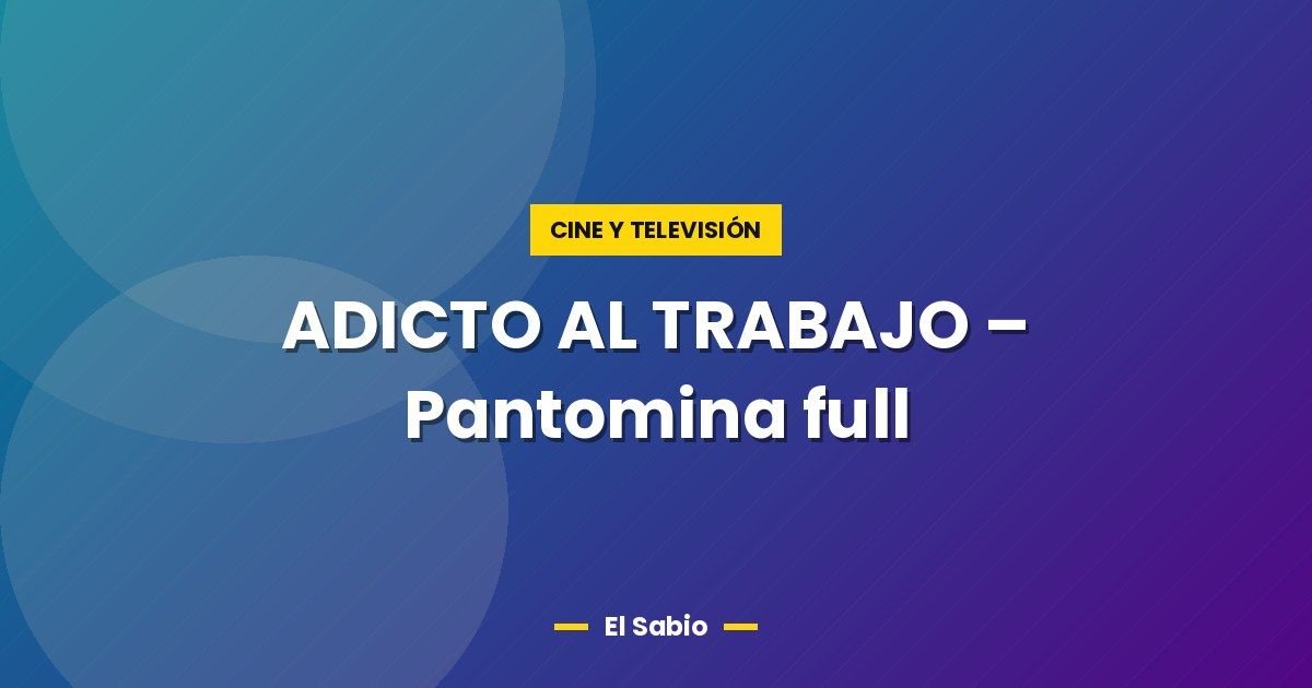 ADICTO AL TRABAJO - Pantomina full 1 ADICTO AL TRABAJO – Pantomina full