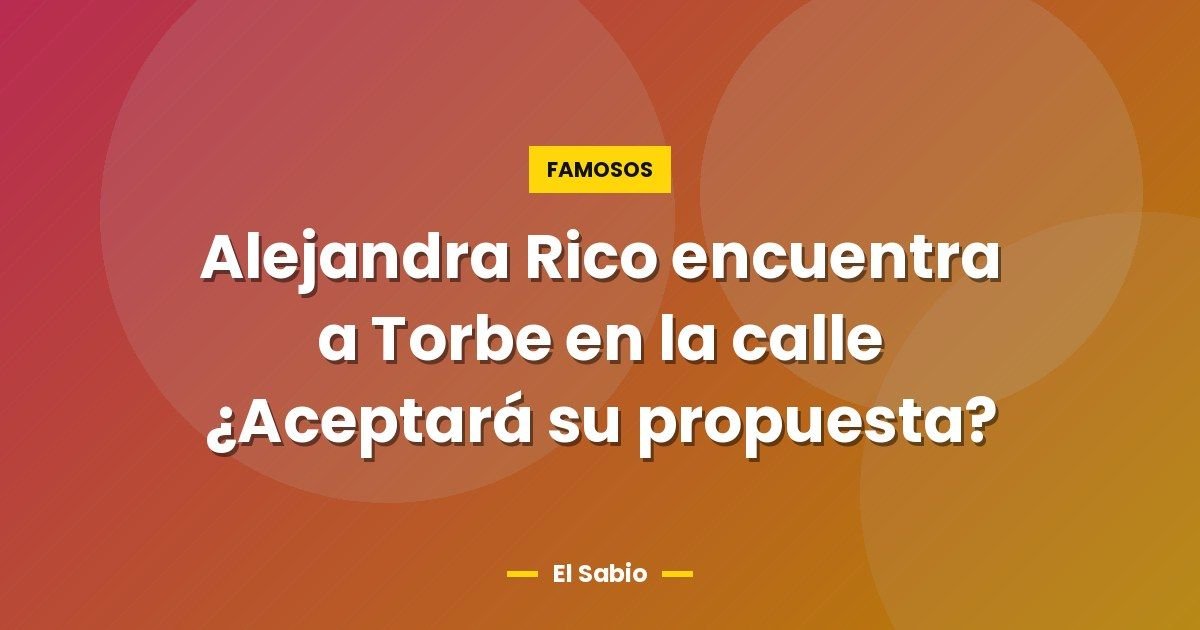 Alejandra Rico encuentra a Torbe en la calle ¿Aceptará su propuesta? 1 Alejandra Rico encuentra a Torbe en la calle ¿Aceptará su propuesta?