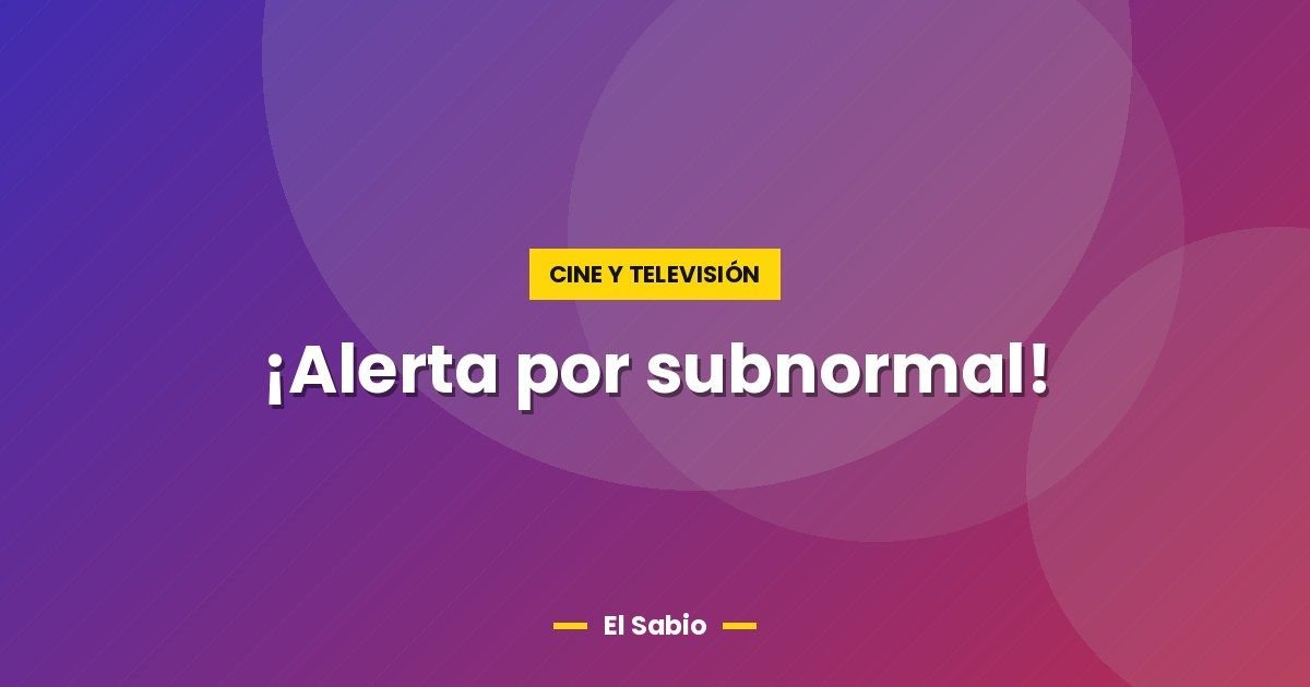 ¡Alerta por subnormal!