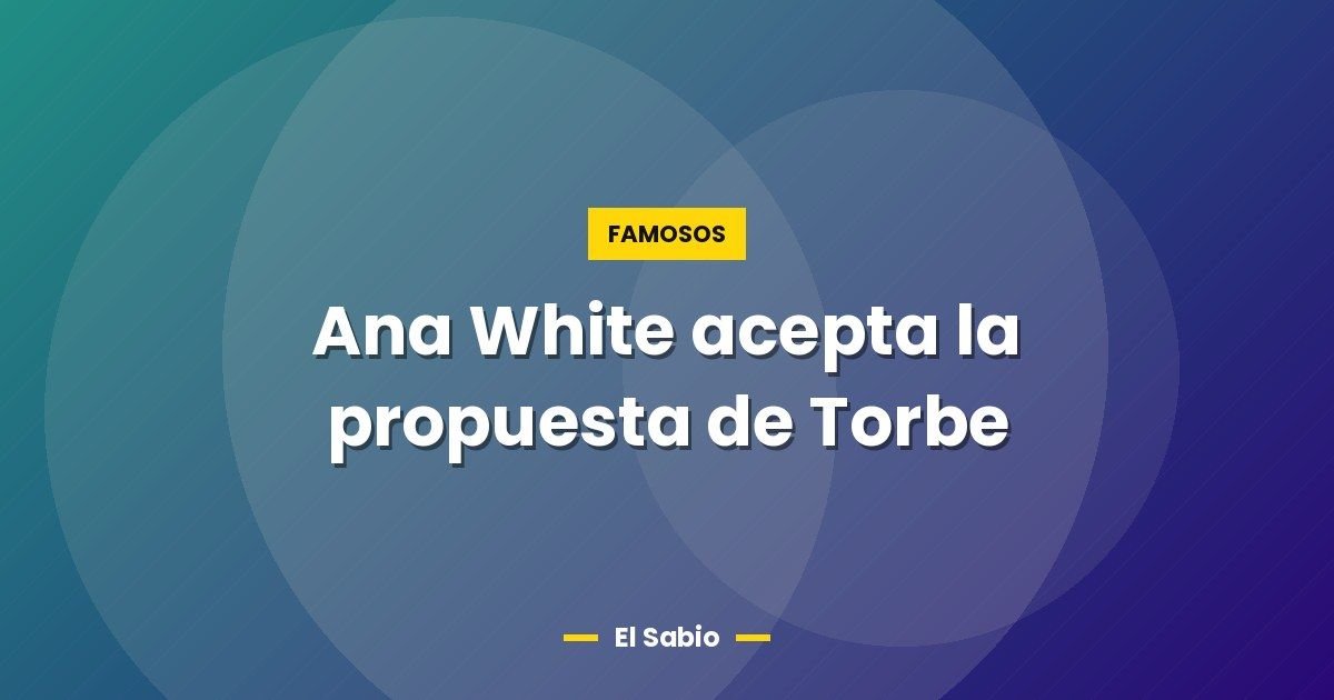 Ana White acepta la propuesta de Torbe