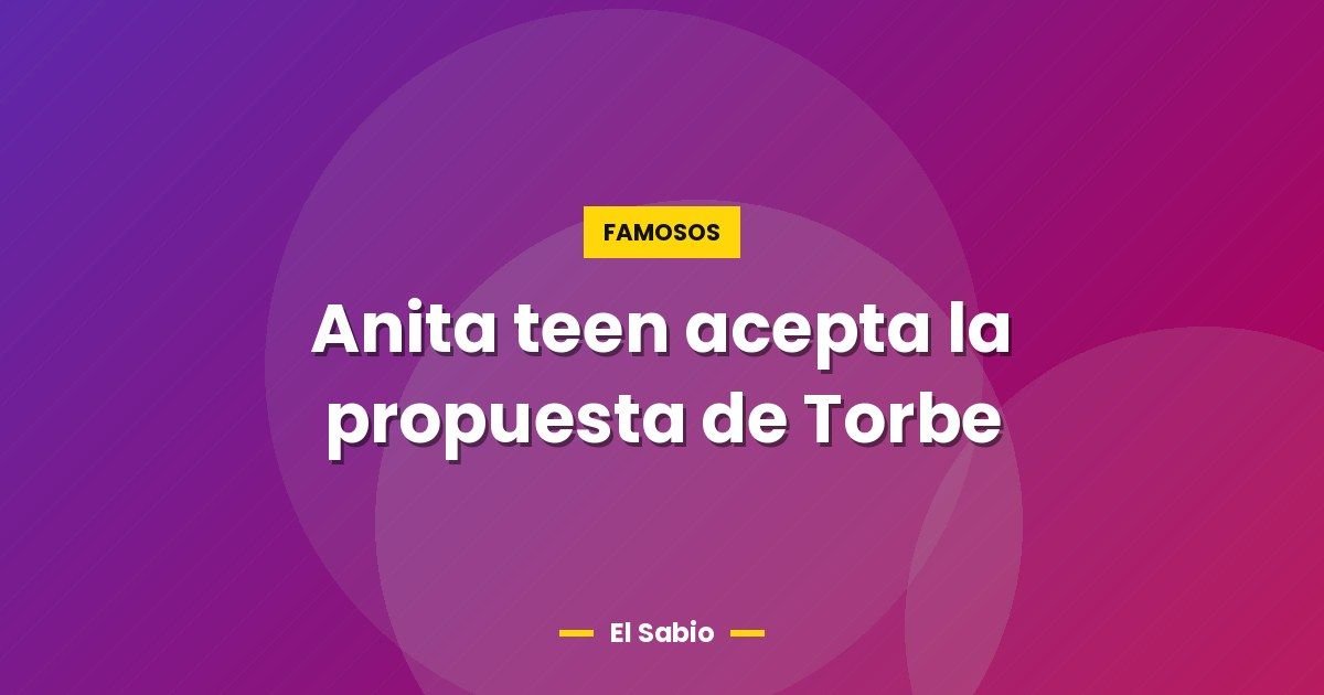 Anita teen acepta la propuesta de Torbe 1 Anita teen acepta la propuesta de Torbe