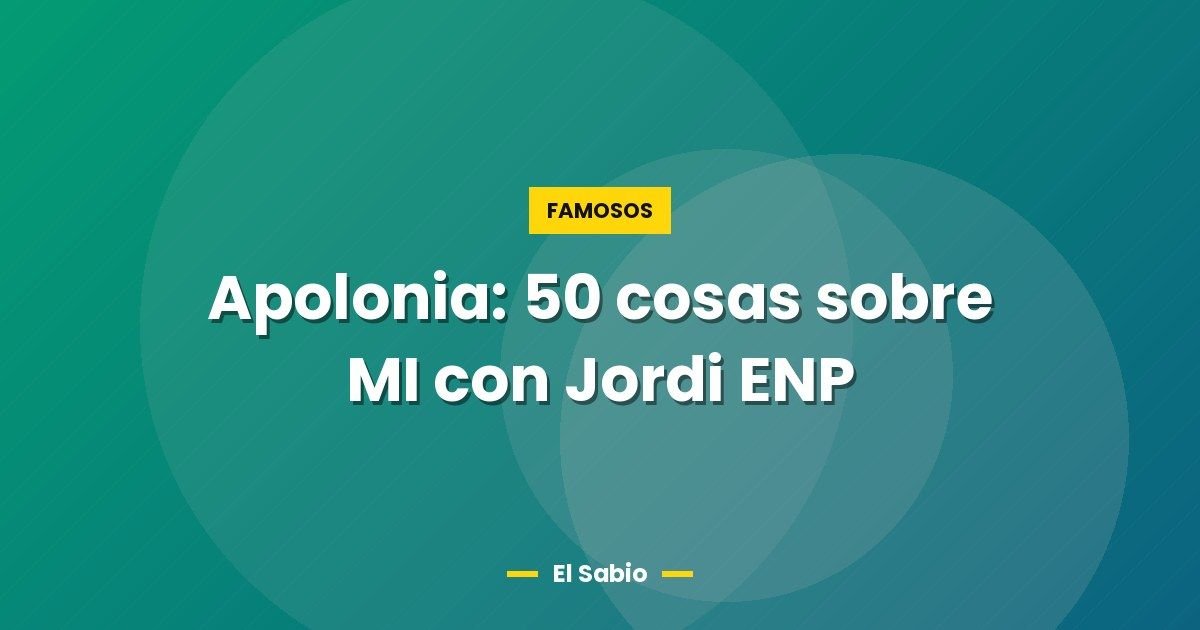Apolonia: 50 cosas sobre MI con Jordi ENP