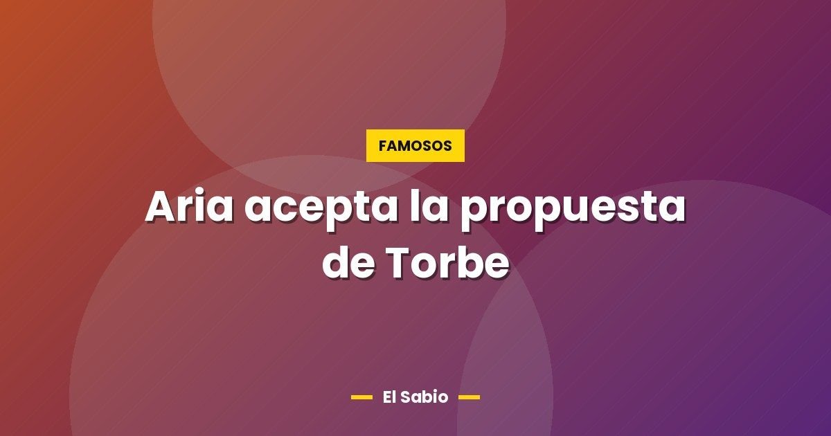 Aria acepta la propuesta de Torbe 1 Aria acepta la propuesta de Torbe