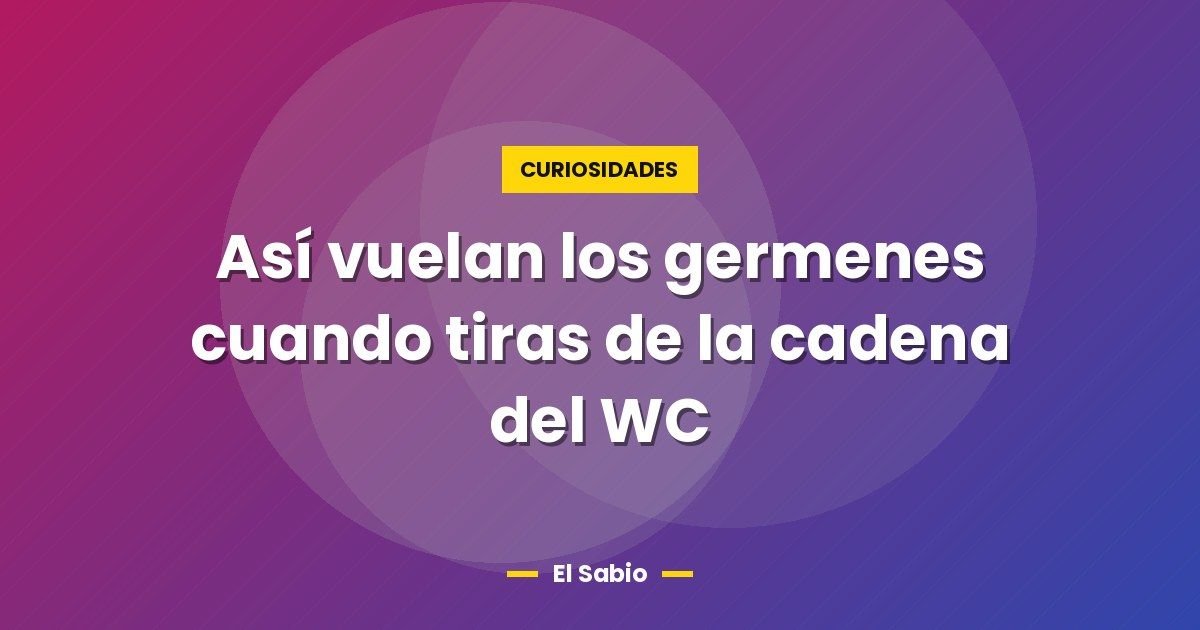 Así vuelan los germenes cuando tiras de la cadena del WC