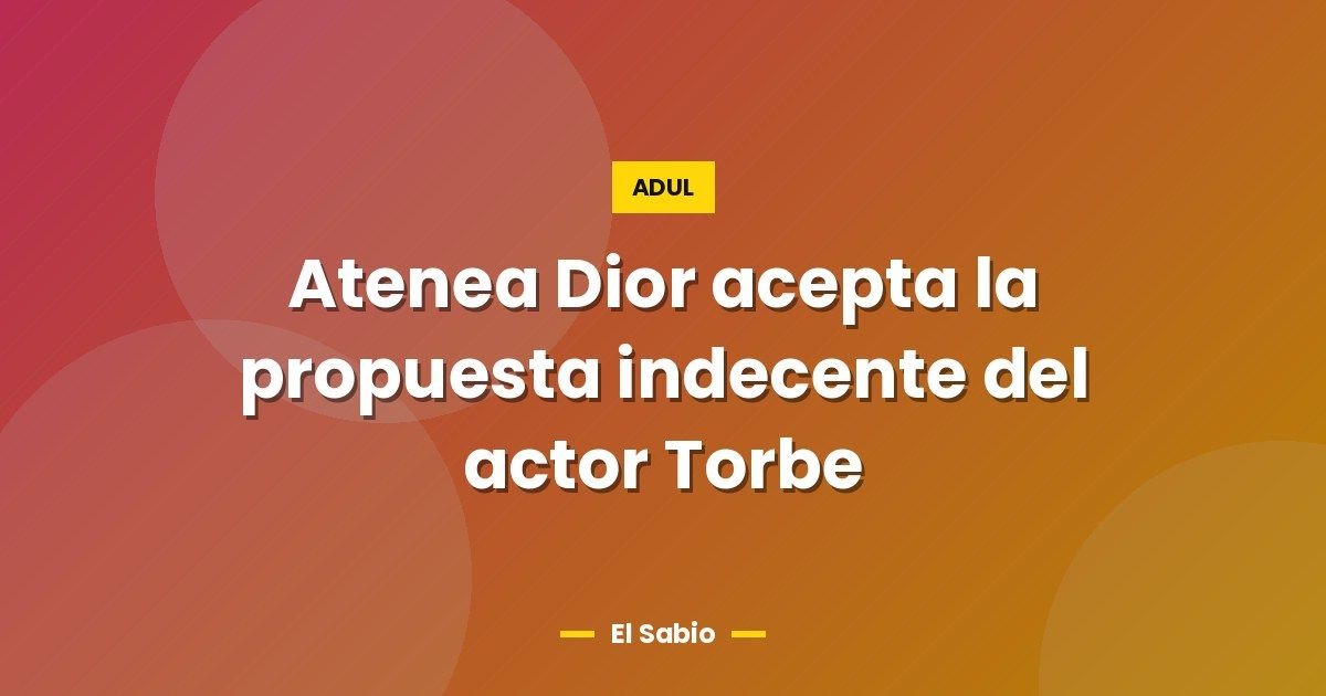 Atenea Dior acepta la propuesta indecente del actor Torbe