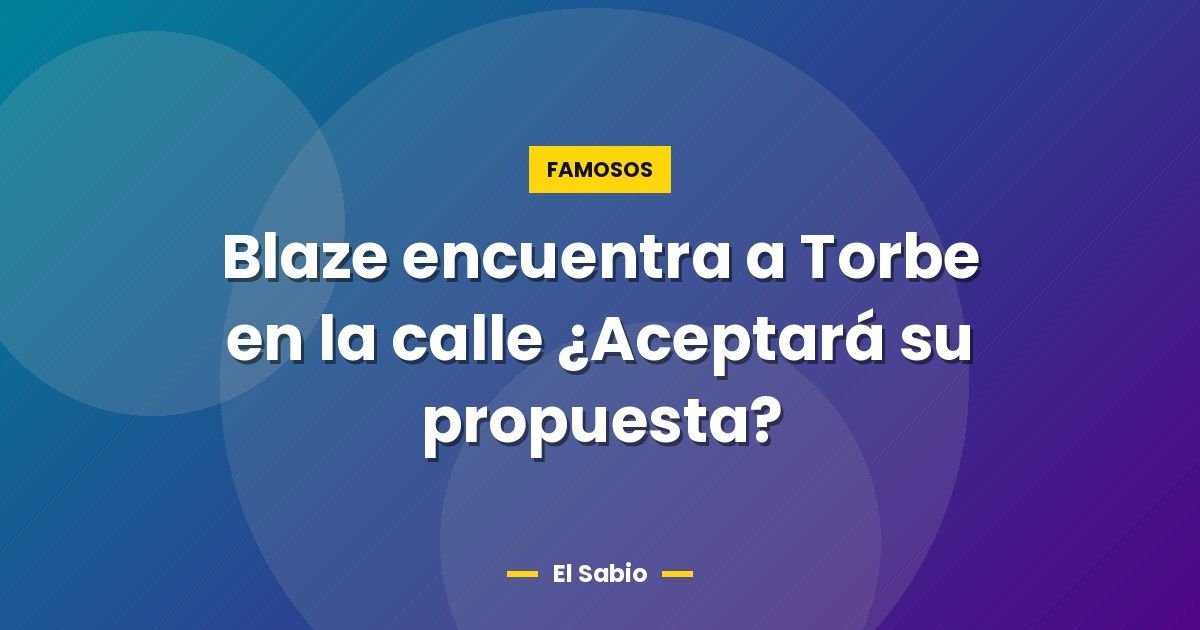 Blaze encuentra a Torbe en la calle ¿Aceptará su propuesta?
