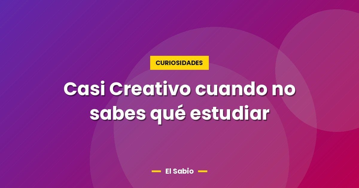 Casi Creativo cuando no sabes qué estudiar 1 Casi Creativo cuando no sabes qué estudiar