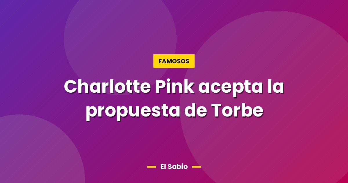 Charlotte Pink acepta la propuesta de Torbe