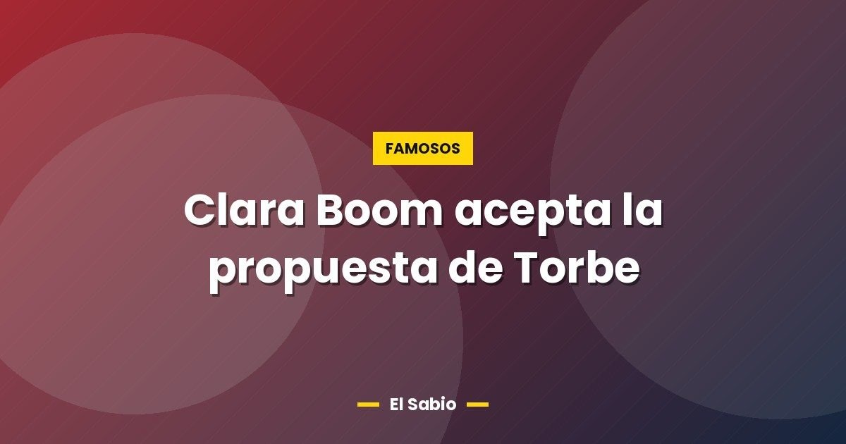 Clara Boom acepta la propuesta de Torbe 1 Clara Boom acepta la propuesta de Torbe