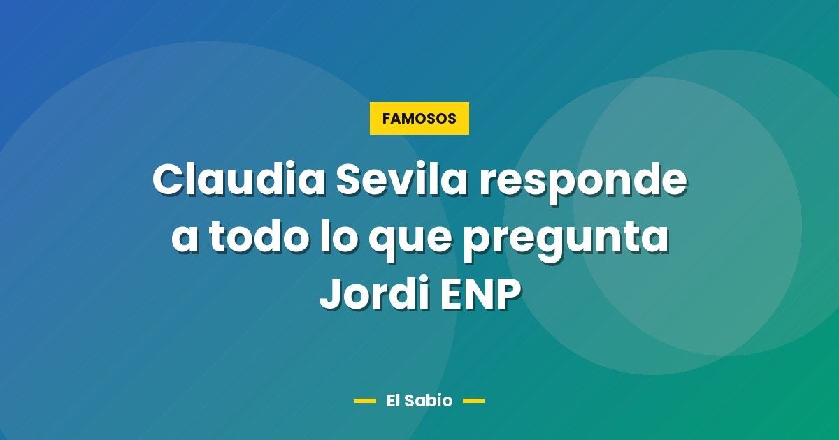 Claudia Sevila responde a todo lo que pregunta Jordi ENP