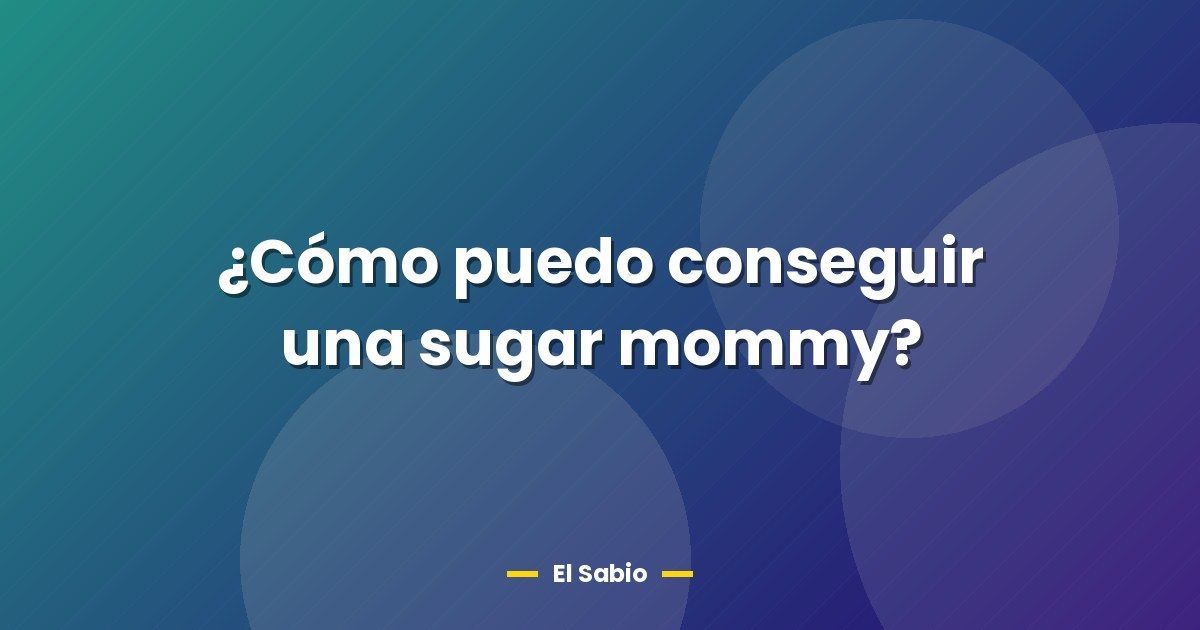 ¿Cómo puedo conseguir una sugar mommy? 1 ¿Cómo puedo conseguir una sugar mommy?