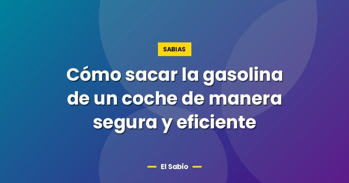 Cómo sacar la gasolina de un coche de manera segura y eficiente
