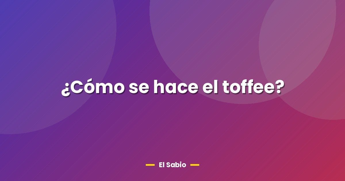 ¿Cómo se hace el toffee? 1 ¿Cómo se hace el toffee?