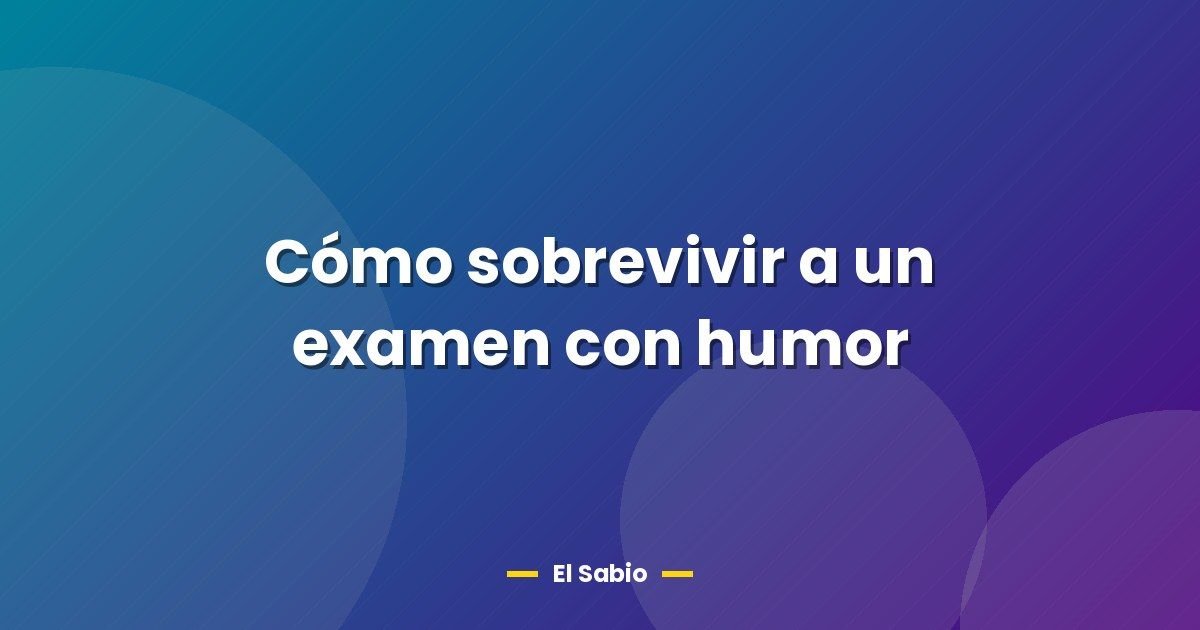 Cómo sobrevivir a un examen con humor 1 Cómo sobrevivir a un examen con humor
