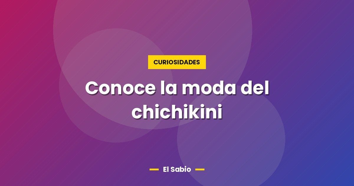 Conoce la moda del chichikini 1 Conoce la moda del chichikini