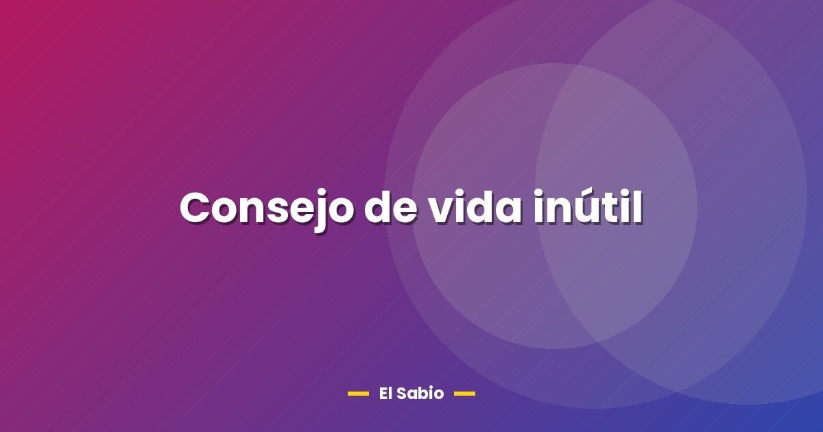 Consejo de vida inútil