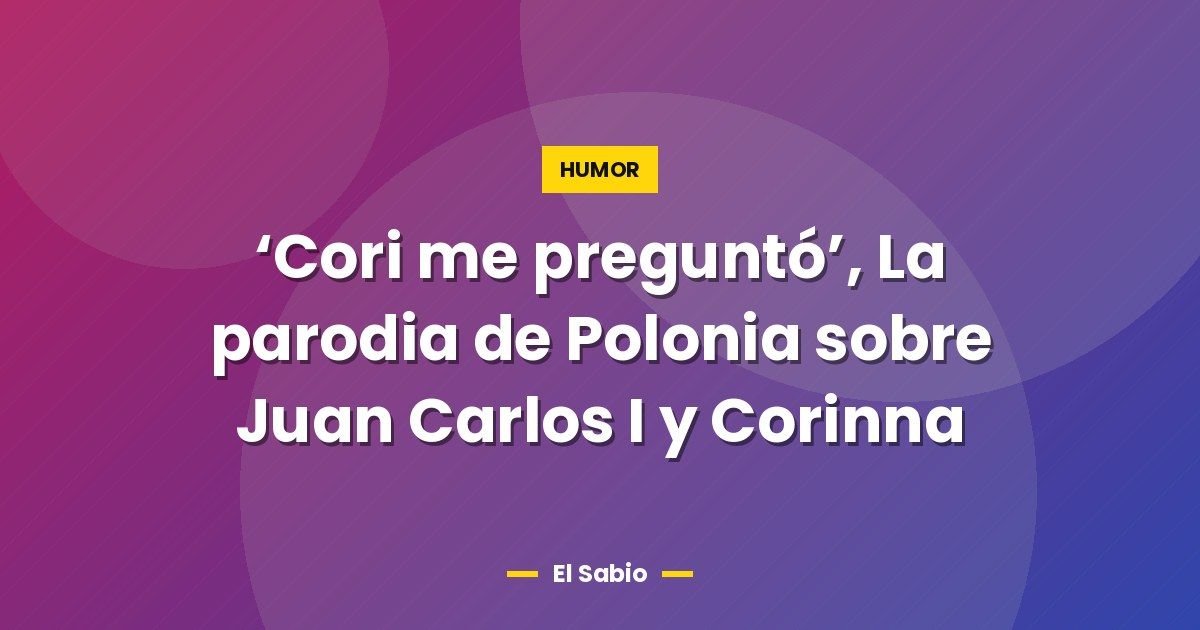'Cori me preguntó', La parodia de Polonia sobre Juan Carlos I y Corinna 1 ‘Cori me preguntó’, La parodia de Polonia sobre Juan Carlos I y Corinna