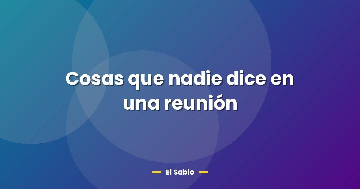 Cosas que nadie dice en una reunión 1 Cosas que nadie dice en una reunión