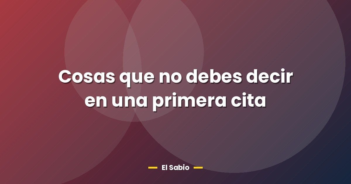Cosas que no debes decir en una primera cita 1 Cosas que no debes decir en una primera cita