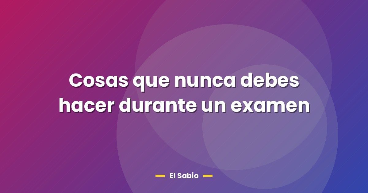 Cosas que nunca debes hacer durante un examen 1 Cosas que nunca debes hacer durante un examen