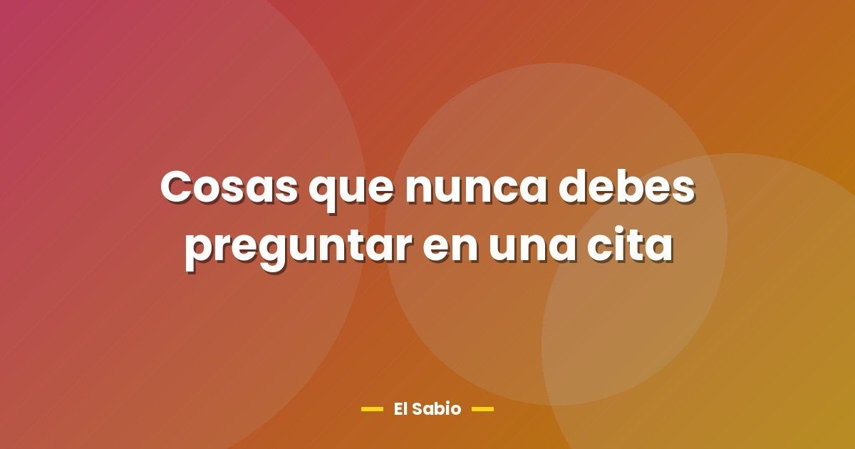 Cosas que nunca debes preguntar en una cita