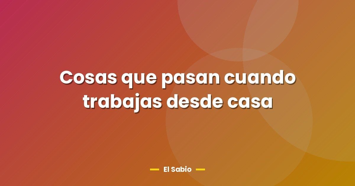 Cosas que pasan cuando trabajas desde casa
