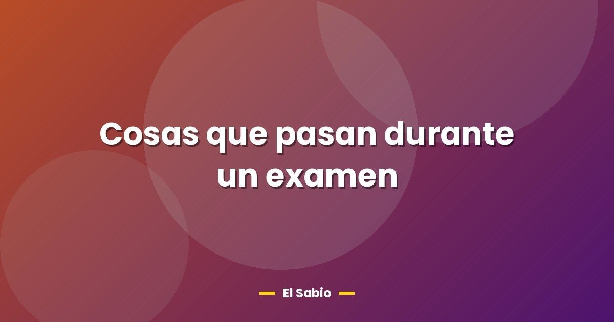 Cosas que pasan durante un examen