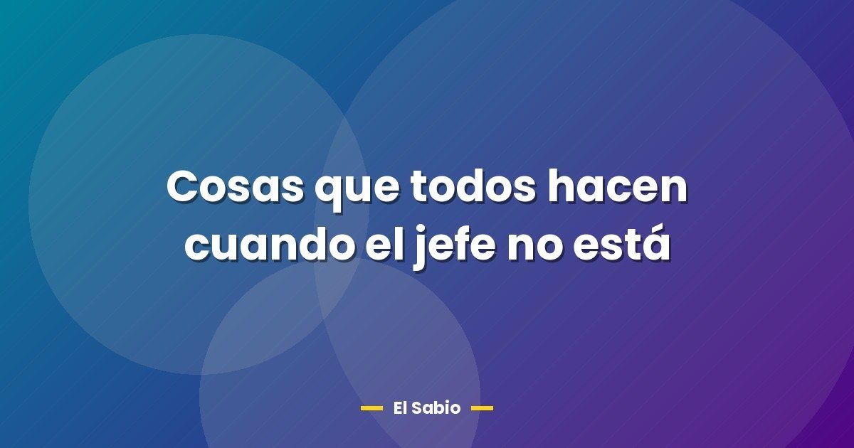 Cosas que todos hacen cuando el jefe no está 1 Cosas que todos hacen cuando el jefe no está