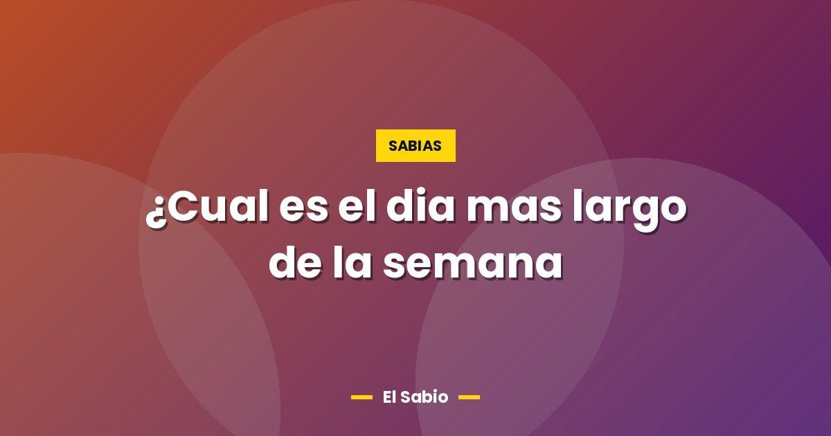¿Cual es el dia mas largo de la semana 1 ¿Cual es el dia mas largo de la semana