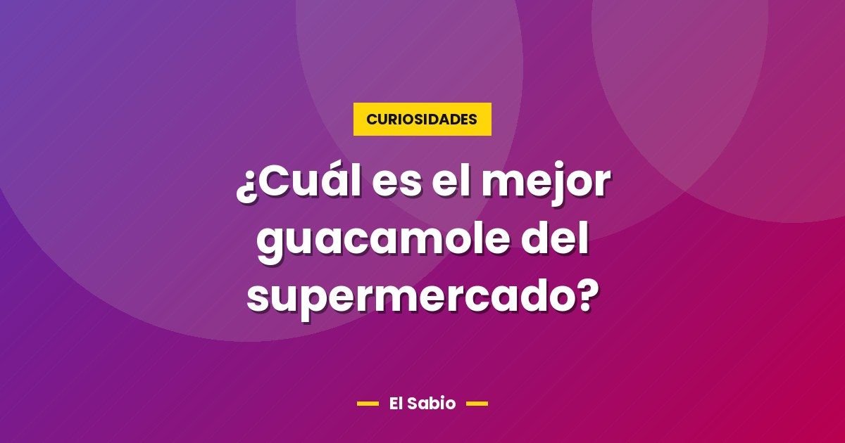 ¿Cuál es el mejor guacamole del supermercado? 1 ¿Cuál es el mejor guacamole del supermercado?