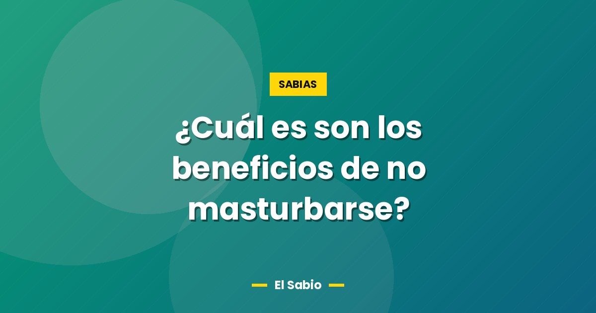 ¿Cuál es son los beneficios de no masturbarse? 1 ¿Cuál es son los beneficios de no masturbarse?