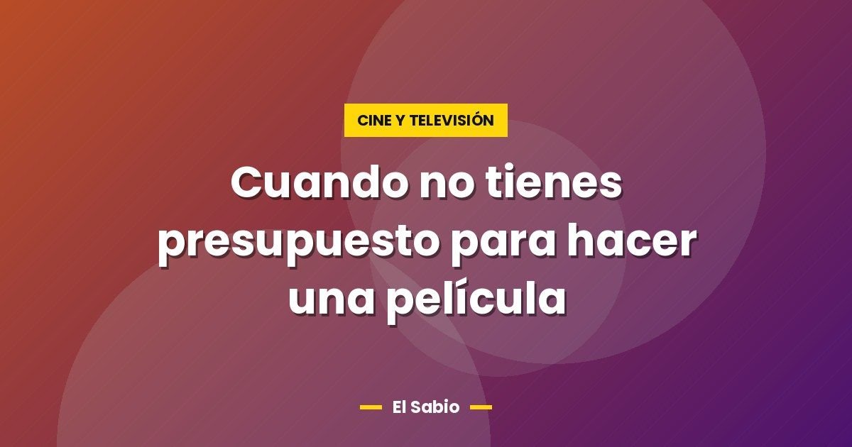 Cuando no tienes presupuesto para hacer una película 1 Cuando no tienes presupuesto para hacer una película