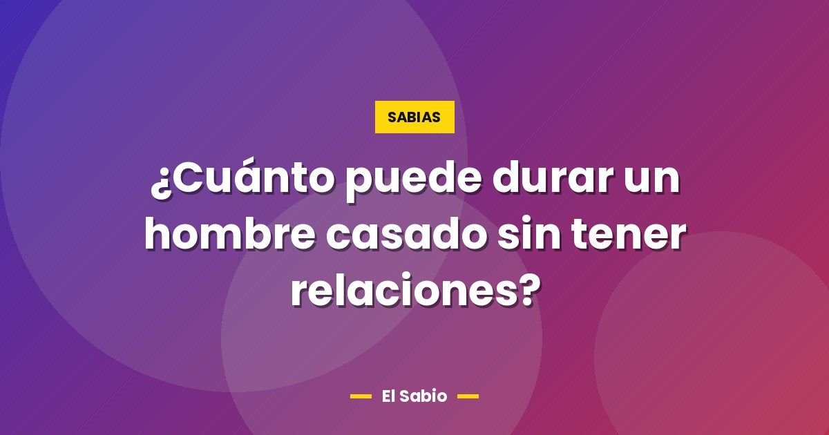 ¿Cuánto puede durar un hombre casado sin tener relaciones? 1 ¿Cuánto puede durar un hombre casado sin tener relaciones?