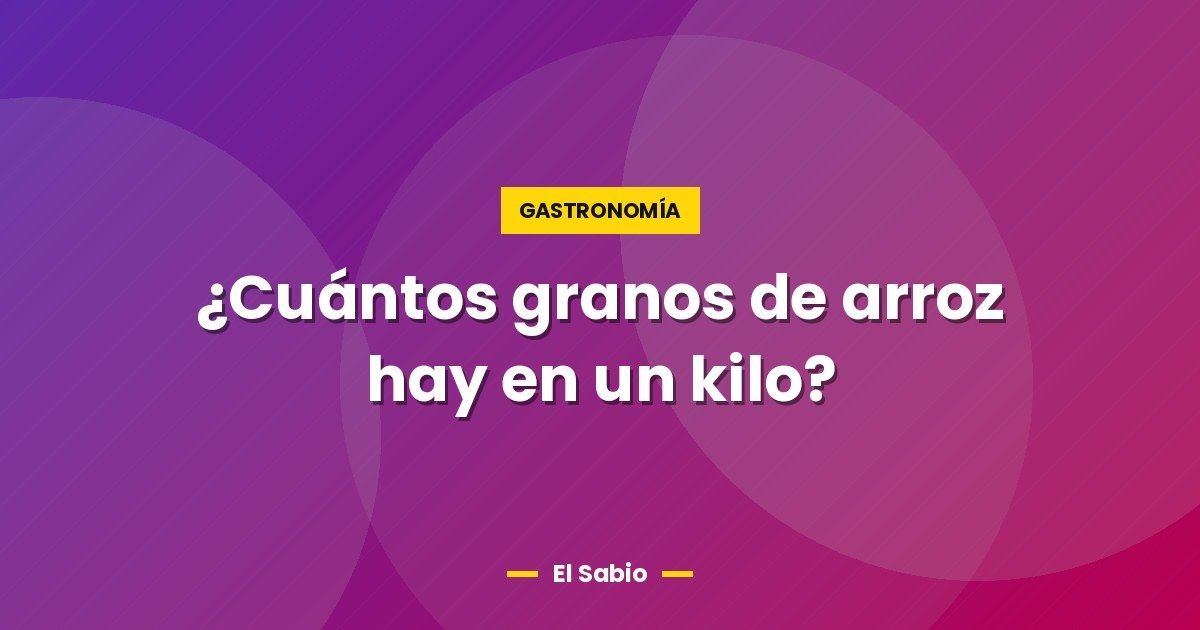 ¿Cuántos granos de arroz hay en un kilo?