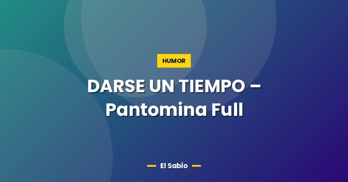 DARSE UN TIEMPO - Pantomina Full 1 DARSE UN TIEMPO – Pantomina Full