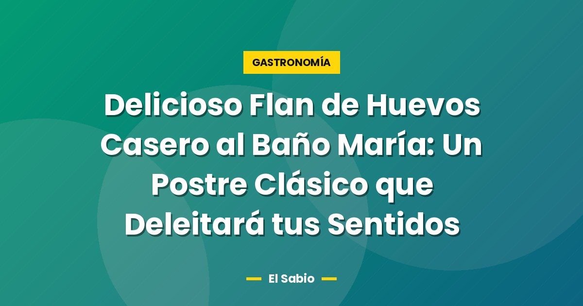 Delicioso Flan de Huevos Casero al Baño María: Un Postre Clásico que Deleitará tus Sentidos 1 Delicioso Flan de Huevos Casero al Baño María: Un Postre Clásico que Deleitará tus Sentidos