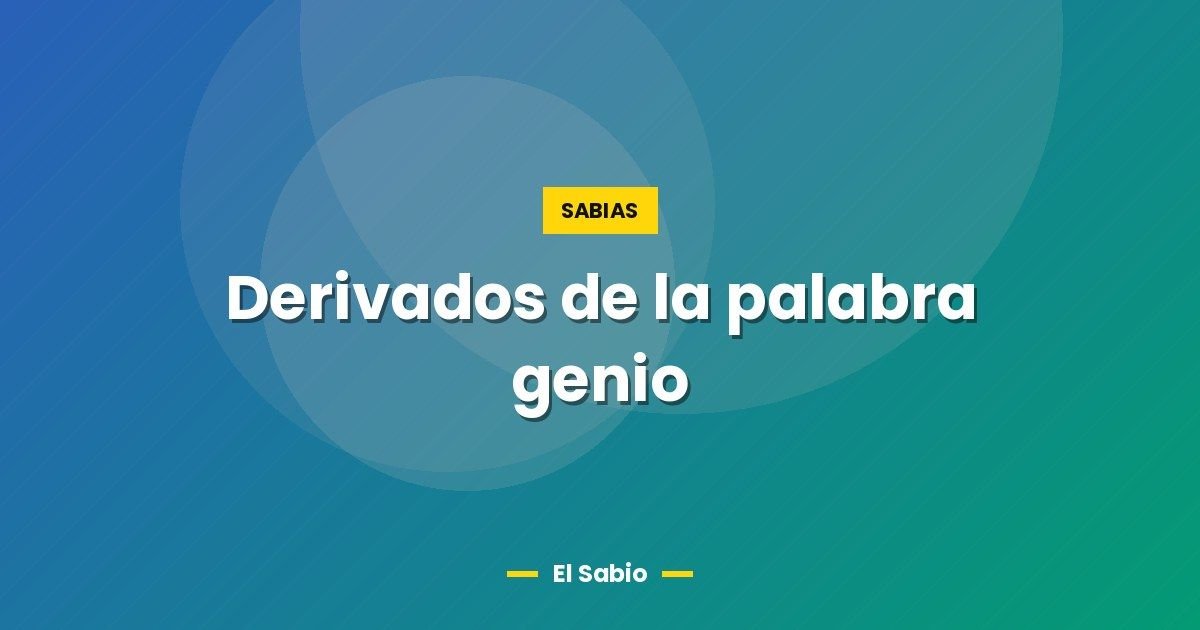 Derivados de la palabra genio 1 Derivados de la palabra genio