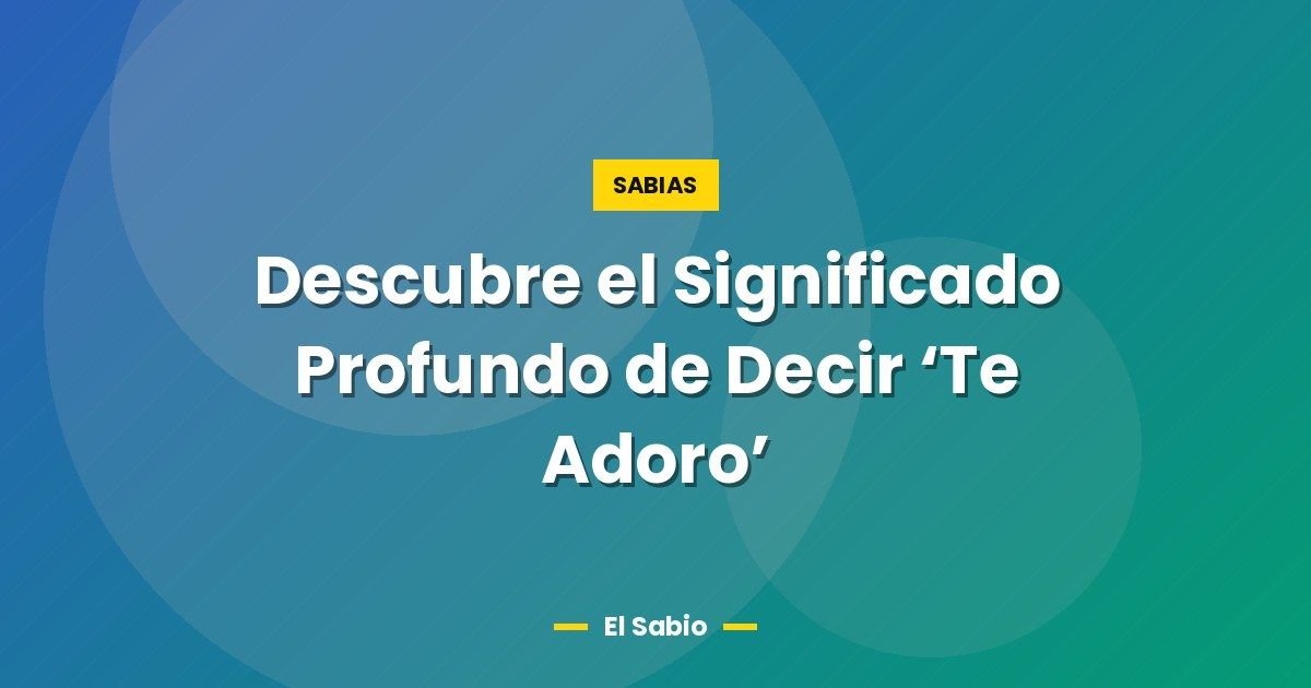 Descubre el Significado Profundo de Decir 'Te Adoro' 1 Descubre el Significado Profundo de Decir ‘Te Adoro’
