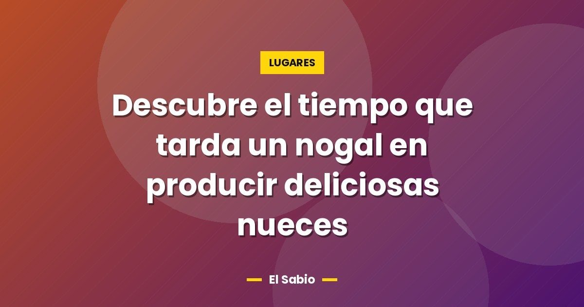 Descubre el tiempo que tarda un nogal en producir deliciosas nueces