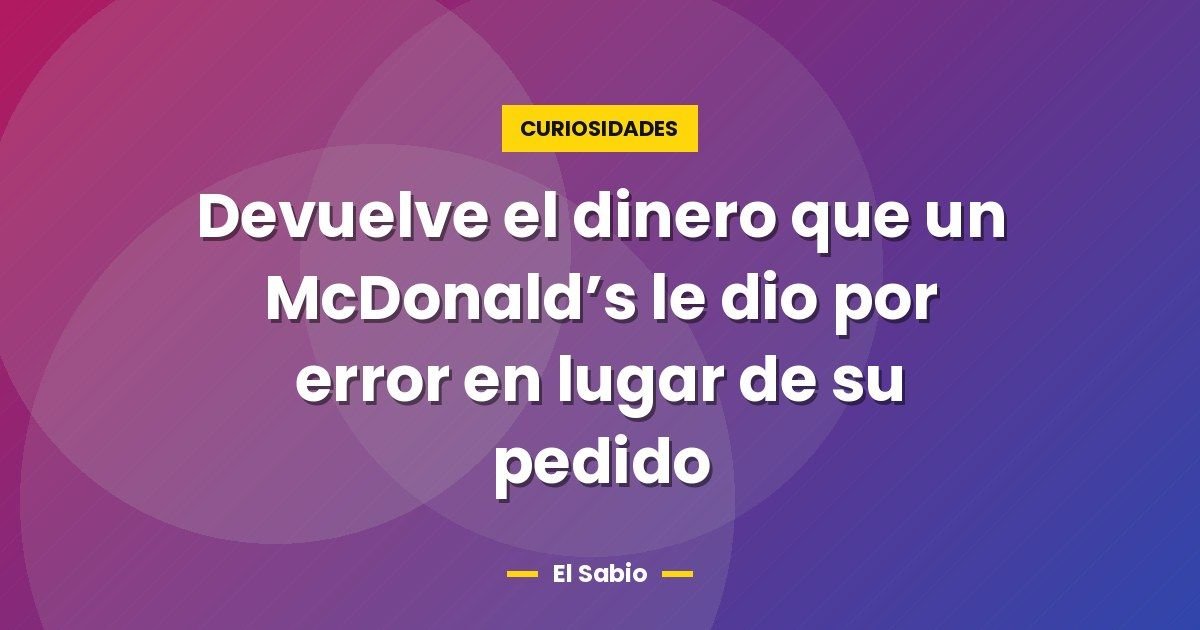 Devuelve el dinero que un McDonald's le dio por error en lugar de su pedido 1 Devuelve el dinero que un McDonald’s le dio por error en lugar de su pedido