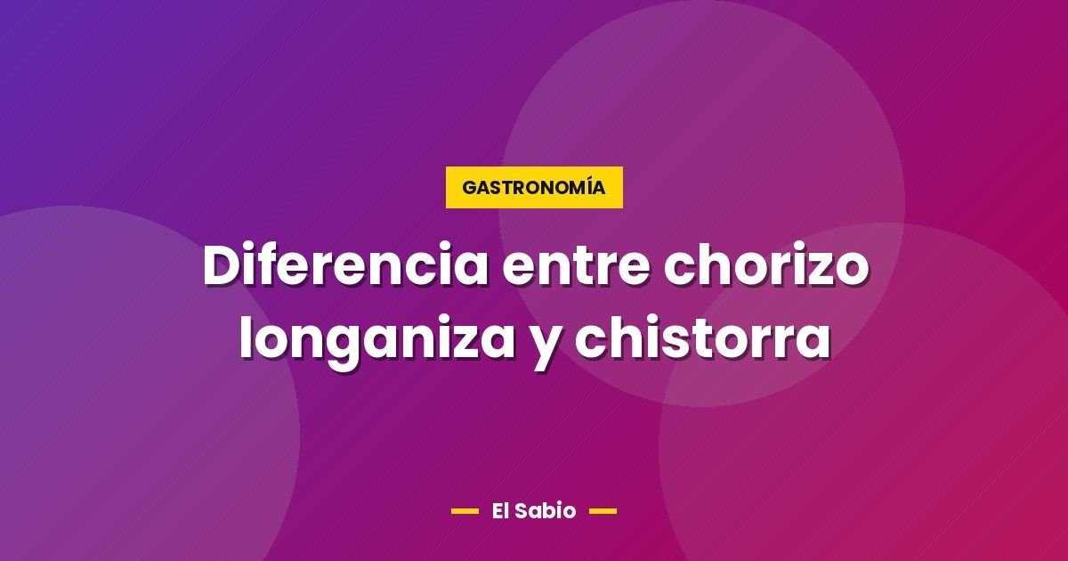 Diferencia entre chorizo longaniza y chistorra