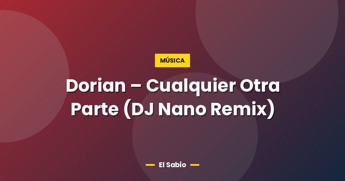 Dorian – Cualquier Otra Parte (DJ Nano Remix)