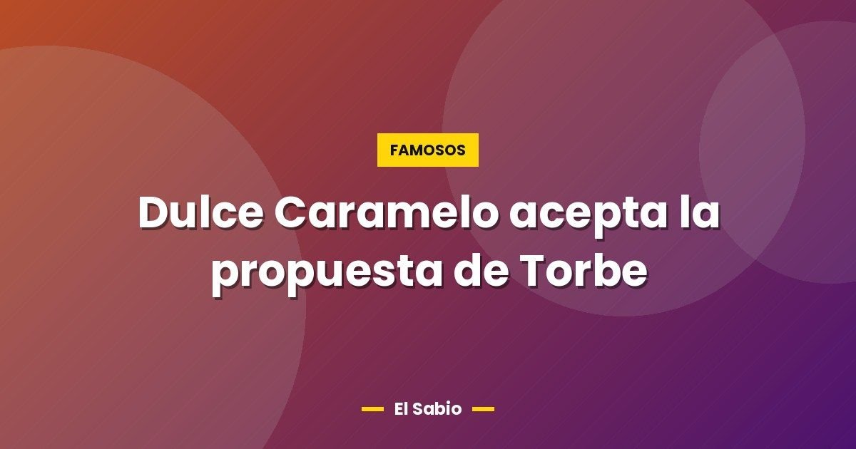 Dulce Caramelo acepta la propuesta de Torbe