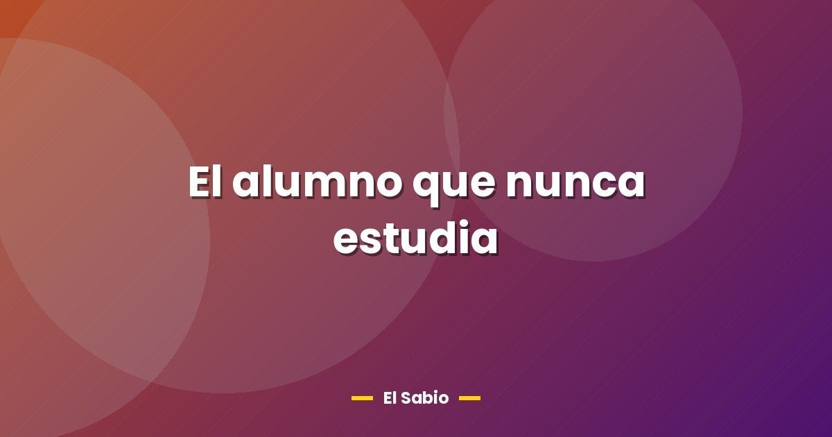 El alumno que nunca estudia